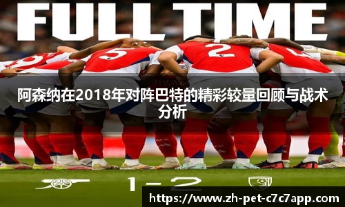 阿森纳在2018年对阵巴特的精彩较量回顾与战术分析