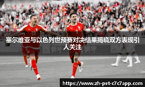 塞尔维亚与以色列世预赛对决结果揭晓双方表现引人关注