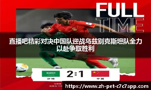 直播吧精彩对决中国队迎战乌兹别克斯坦队全力以赴争取胜利