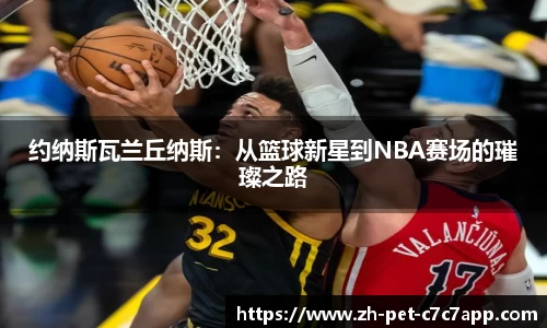 约纳斯瓦兰丘纳斯：从篮球新星到NBA赛场的璀璨之路