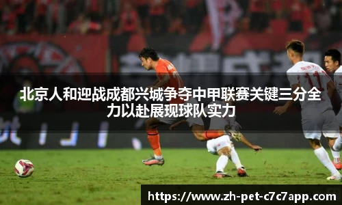 北京人和迎战成都兴城争夺中甲联赛关键三分全力以赴展现球队实力