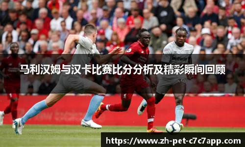 马利汉姆与汉卡比赛比分分析及精彩瞬间回顾