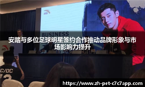 安踏与多位足球明星签约合作推动品牌形象与市场影响力提升
