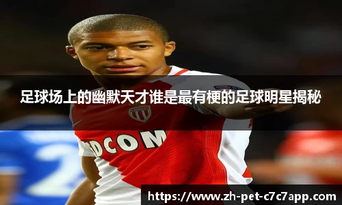足球场上的幽默天才谁是最有梗的足球明星揭秘