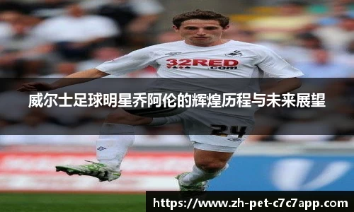 威尔士足球明星乔阿伦的辉煌历程与未来展望