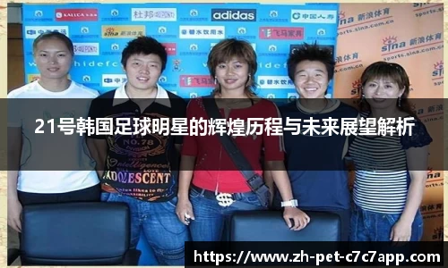 21号韩国足球明星的辉煌历程与未来展望解析