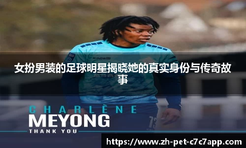 女扮男装的足球明星揭晓她的真实身份与传奇故事